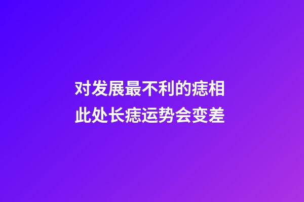 对发展最不利的痣相 此处长痣运势会变差